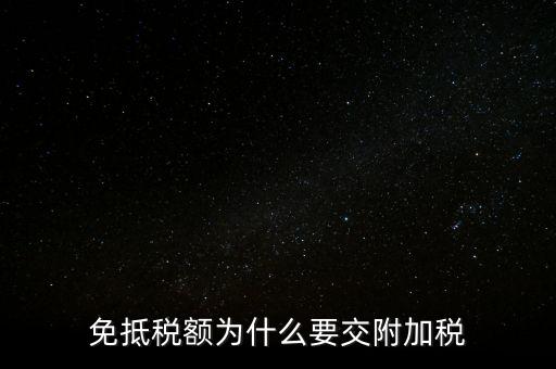 免抵為什么要交城建稅，生產型企業(yè)出口部分的免抵金額要交城建稅和教育費附加嗎