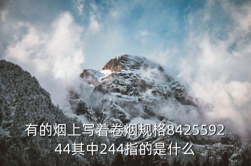 卷煙規(guī)格是什么，有的煙上寫著卷煙規(guī)格842559244其中244指的是什么