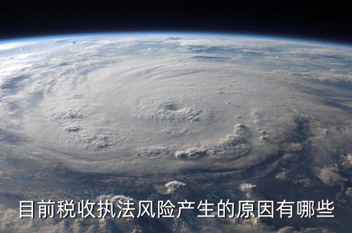 目前稅收執(zhí)法風險產生的原因有哪些