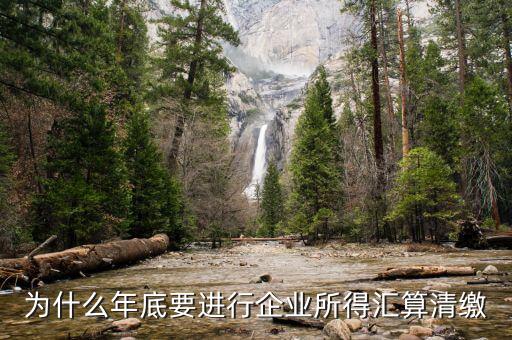 為什么企業(yè)所得稅要匯總申報(bào)，企業(yè)所得稅為什么要匯算凊繳