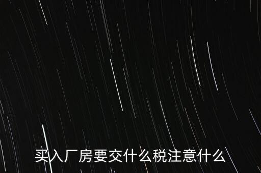 買廠房需要交什么稅，企業(yè)自購?fù)恋匦陆◤S房涉及哪些具體稅種如何繳納