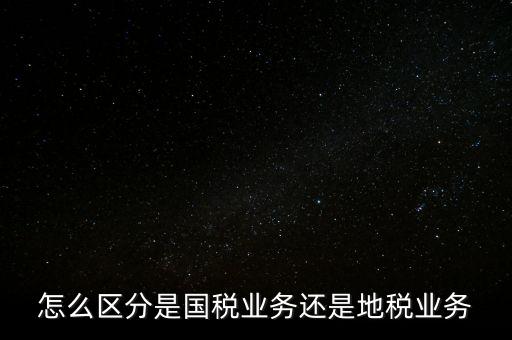 國稅業(yè)務(wù)是什么，國稅局主營業(yè)務(wù)是什么