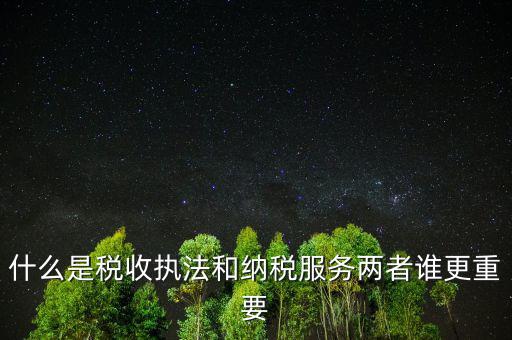 什么是納稅服務(wù)理念，什么是納稅服務(wù)和稅收執(zhí)法這兩者誰更重要
