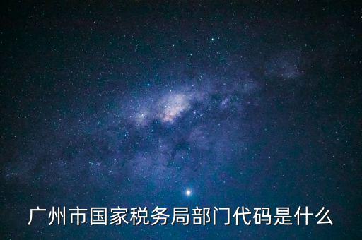 福田稅務(wù)機(jī)關(guān)代碼是什么，廣州市國家稅務(wù)局部門代碼是什么