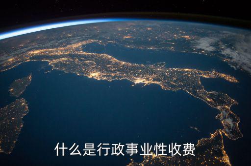 行政繳費包括什么地方，工業(yè)商業(yè)行政事業(yè)性收費項目都有哪些