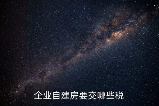 公司使用自建廠房交什么稅，自建廠房需要交哪些稅