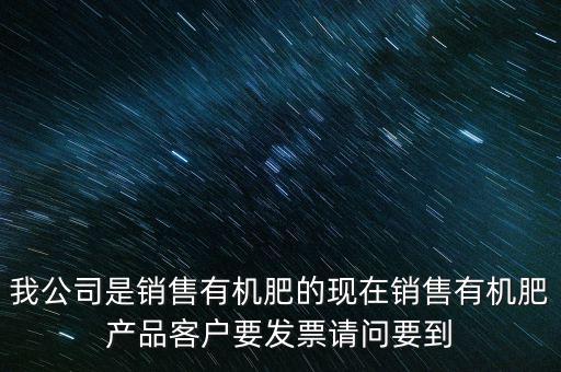 我公司是銷(xiāo)售有機(jī)肥的現(xiàn)在銷(xiāo)售有機(jī)肥產(chǎn)品客戶(hù)要發(fā)票請(qǐng)問(wèn)要到