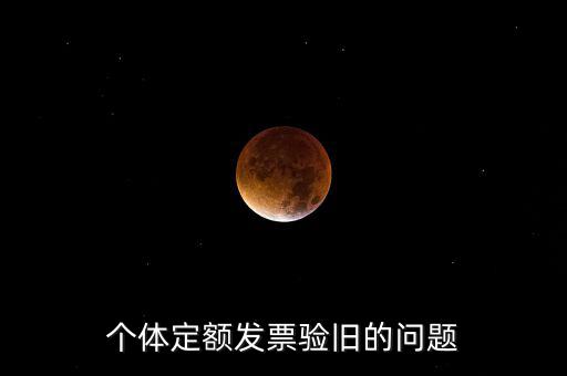 個(gè)體定額發(fā)票驗(yàn)舊的問題