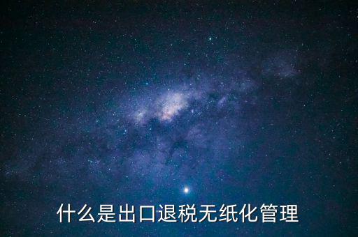 出口退稅無紙化什么意思，出口企業(yè)為什么要申請(qǐng)無紙化申報(bào)