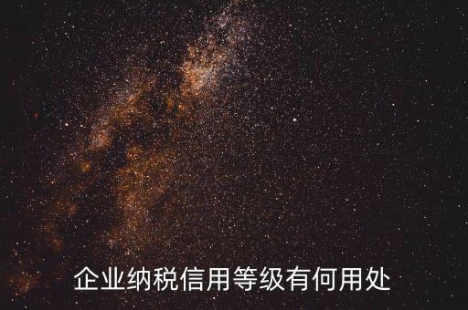 稅務信用等級有什么用，企業(yè)納稅信用等級有何用處