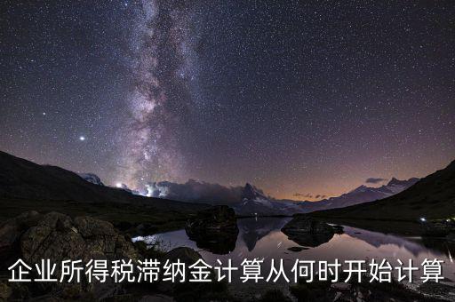 企業(yè)所得稅滯納金計(jì)算從何時開始計(jì)算