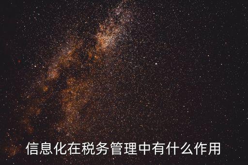 什么是稅收信息化，信息化在稅務(wù)管理中有什么作用