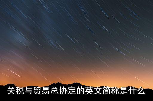 稅收協(xié)定名稱是什么，關稅與貿(mào)易總協(xié)定的英文簡稱是什么