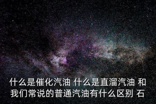 什么是石腦油定點(diǎn)直供，什么是催化汽油 什么是直溜汽油 和我們常說(shuō)的普通汽油有什么區(qū)別 石