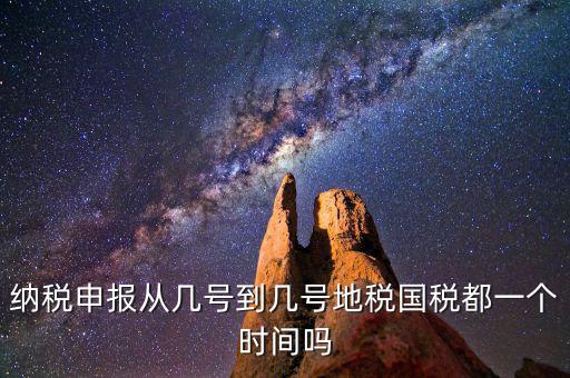 地稅什么時間申報，納稅申報從幾號到幾號地稅國稅都一個時間嗎