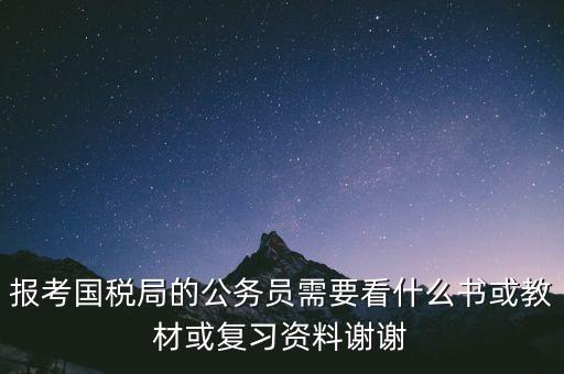 蘇州稅務(wù)局考試考什么資料，求問關(guān)于公務(wù)員國考要報考國家稅務(wù)局要準(zhǔn)備哪些資料啊國稅