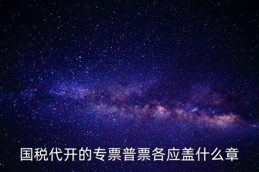 發(fā)票上蓋什么章，國(guó)稅代開(kāi)的專(zhuān)票普票各應(yīng)蓋什么章