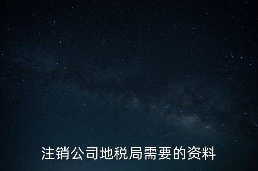 地稅稅務(wù)注銷(xiāo)需要什么資料，注銷(xiāo)公司地稅局需要的資料