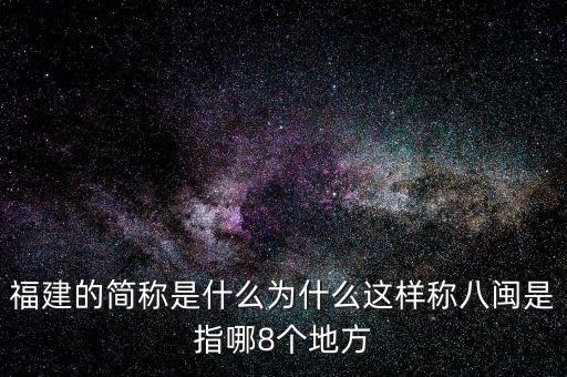 福建的簡(jiǎn)稱(chēng)是什么為什么這樣稱(chēng)八閩是指哪8個(gè)地方
