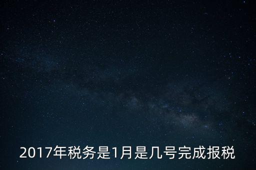 2017年稅務(wù)是1月是幾號完成報(bào)稅