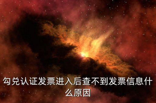 為什么發(fā)票查詢查不到信息，勾兌認(rèn)證發(fā)票進(jìn)入后查不到發(fā)票信息什么原因