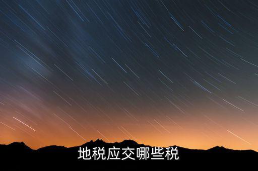 成都地稅繳納什么稅，地稅應(yīng)交哪些稅
