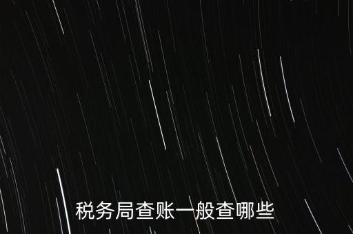 di稅查賬都查什么，稅務(wù)局查賬一般查哪些