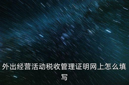 繳銷外管證要填什么表，外出經(jīng)營活動稅收管理證明網(wǎng)上怎么填寫