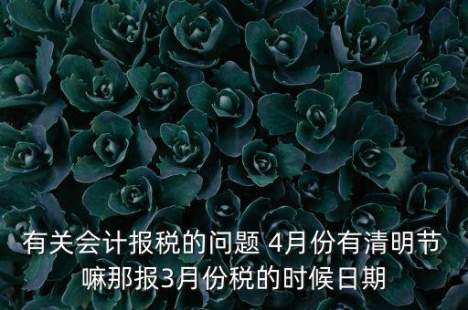 國稅清明節(jié)納稅延期到什么時候，有關會計報稅的問題 4月份有清明節(jié)嘛那報3月份稅的時候日期