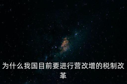 為什么要選擇營(yíng)改增，為什么我國(guó)目前要進(jìn)行營(yíng)改增的稅制改革