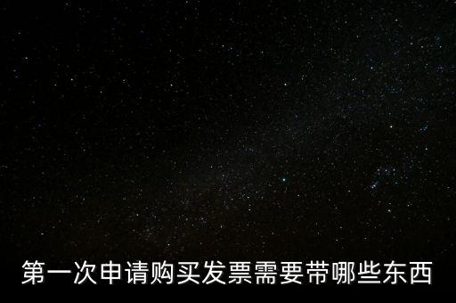 第一次開票需要什么，第一次申請購買發(fā)票需要帶哪些東西