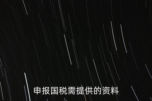 國稅申報用什么，請問該怎么報國稅呢需要準備些什么