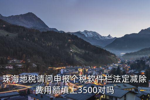 法定減除費(fèi)用額是什么，珠海地稅請(qǐng)問申報(bào)個(gè)稅軟件欄法定減除費(fèi)用額填上3500對(duì)嗎