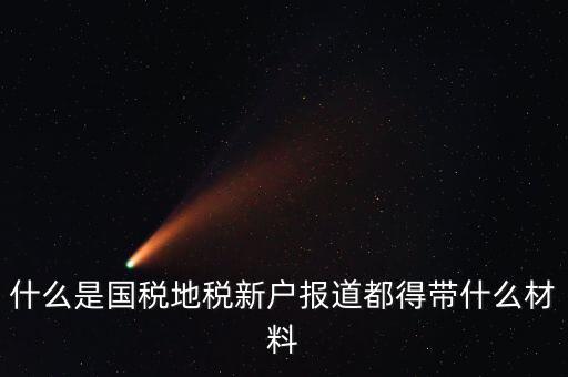 什么是國稅地稅新戶報(bào)道都得帶什么材料