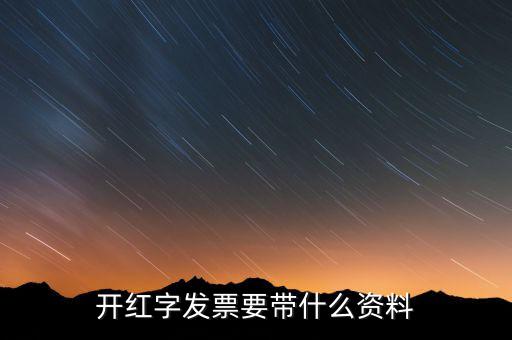 沖紅發(fā)票希要什么資料，你好我要去稅務(wù)局紅沖普票需要帶什么資料
