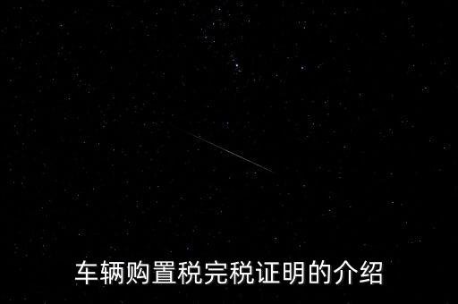 什么是車(chē)購(gòu)稅完稅證明，車(chē)輛購(gòu)置稅非完稅證明是什么