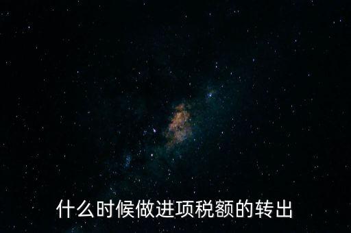 什么時(shí)候做進(jìn)項(xiàng)稅轉(zhuǎn)出，材料的進(jìn)項(xiàng)稅什么時(shí)候需要轉(zhuǎn)出