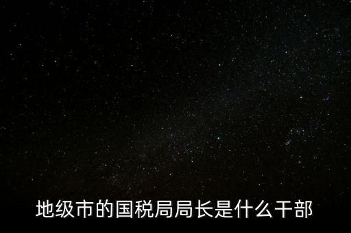 市國稅局是什么級別，北京市朝陽區(qū)國稅局行政級別是那級