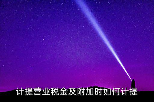 營業(yè)稅按什么計(jì)提，營業(yè)稅計(jì)提方法