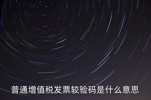 電子發(fā)票查驗碼是什么意思，普通增值稅發(fā)票較驗碼是什么意思