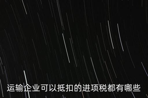 運輸公司拿什么抵扣，運輸業(yè)進項稅的抵扣