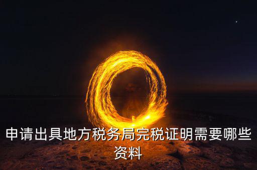 完稅證明需帶什么資料，申請(qǐng)出具地方稅務(wù)局完稅證明需要哪些資料