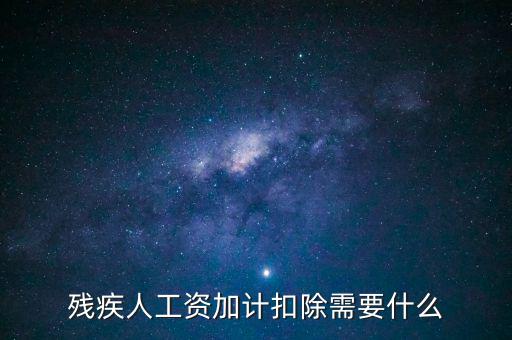 殘疾人工資加計扣除是什么意思，殘疾人工資加計扣除需要什么