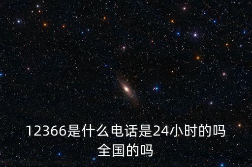 12366是什么電話(huà)是24小時(shí)的嗎全國(guó)的嗎