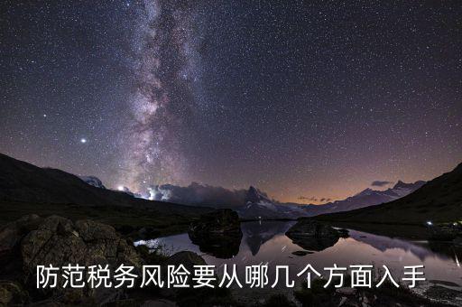 為什么防范稅務(wù)風(fēng)險，防范稅務(wù)風(fēng)險要從哪幾個方面入手