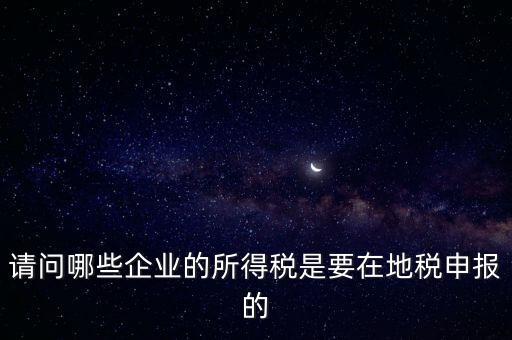 地稅部門收什么企業(yè)所得稅，什么樣的企業(yè)的企業(yè)所得稅去地稅繳納
