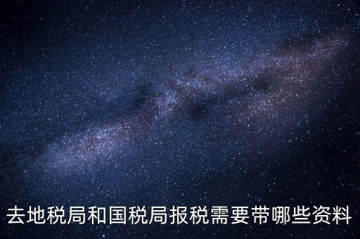 稅局報稅要帶什么資料，去地稅局和國稅局報稅需要帶哪些資料