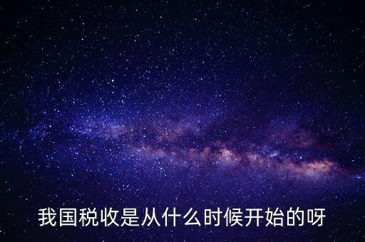 我國稅收是從什么時(shí)候開始的呀