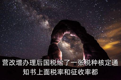 國稅稅種通知書是什么，營改增辦理后國稅給了一張稅種核定通知書上面稅率和征收率都