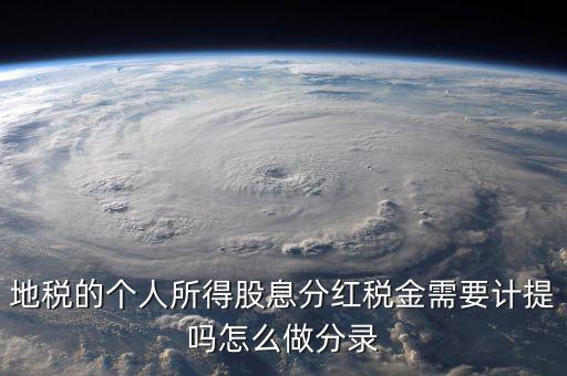 什么時(shí)候計(jì)提代扣代繳股息稅，地稅的個(gè)人所得股息分紅稅金需要計(jì)提嗎怎么做分錄